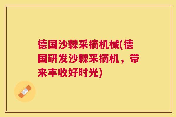 德国沙棘采摘机械(德国研发沙棘采摘机，带来丰收好时光)