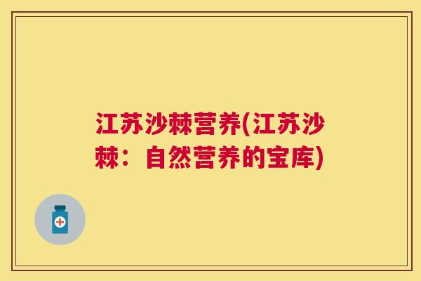江苏沙棘营养(江苏沙棘：自然营养的宝库)