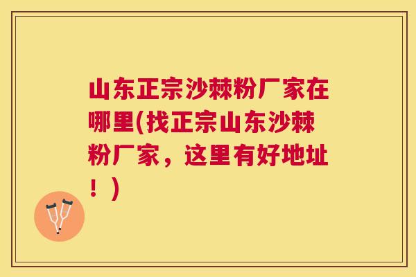 山东正宗沙棘粉厂家在哪里(找正宗山东沙棘粉厂家，这里有好地址！)