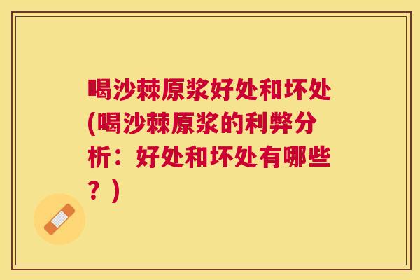 喝沙棘原浆好处和坏处(喝沙棘原浆的利弊分析:好处和坏处有哪些?)