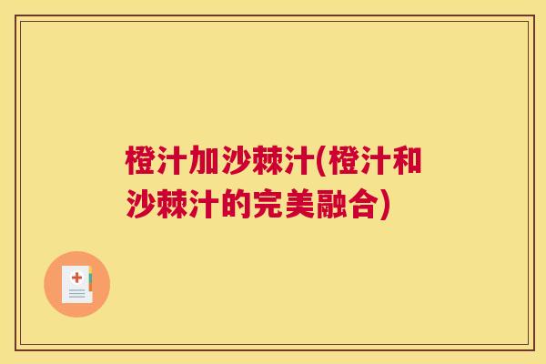 橙汁加沙棘汁(橙汁和沙棘汁的完美融合)