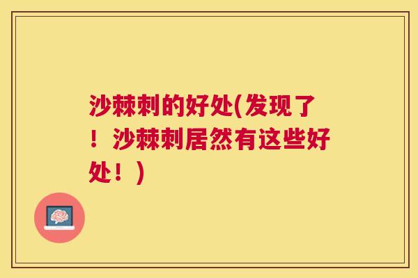 沙棘刺的好处(发现了！沙棘刺居然有这些好处！)
