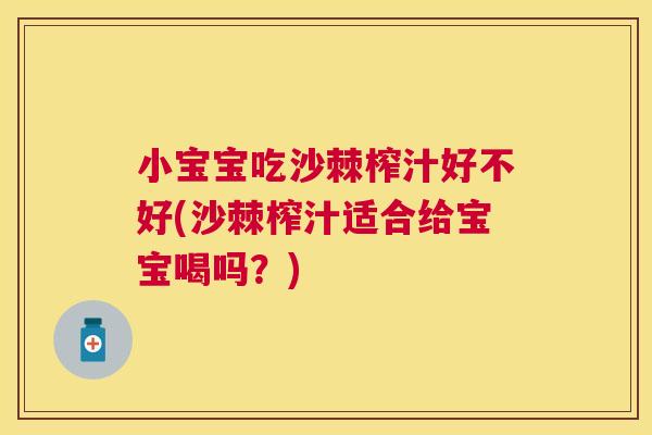 小宝宝吃沙棘榨汁好不好(沙棘榨汁适合给宝宝喝吗？)