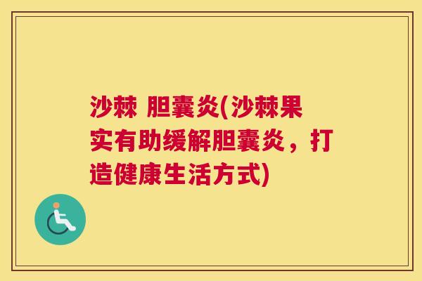 沙棘 胆囊炎(沙棘果实有助缓解胆囊炎，打造健康生活方式)