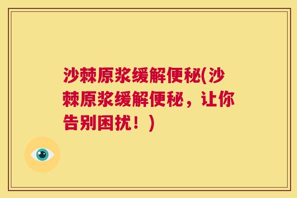沙棘原浆缓解便秘(沙棘原浆缓解便秘，让你告别困扰！)