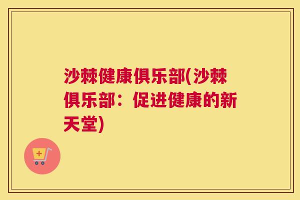 沙棘健康俱乐部(沙棘俱乐部：促进健康的新天堂)
