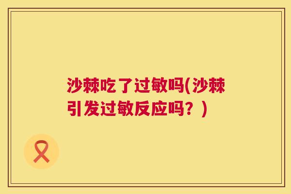 沙棘吃了过敏吗(沙棘引发过敏反应吗？)