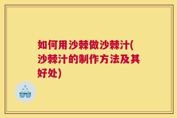 如何用沙棘做沙棘汁(沙棘汁的制作方法及其好处)