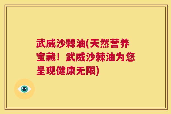武威沙棘油(天然营养宝藏！武威沙棘油为您呈现健康无限)