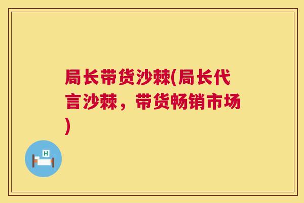 局长带货沙棘(局长代言沙棘，带货畅销市场)