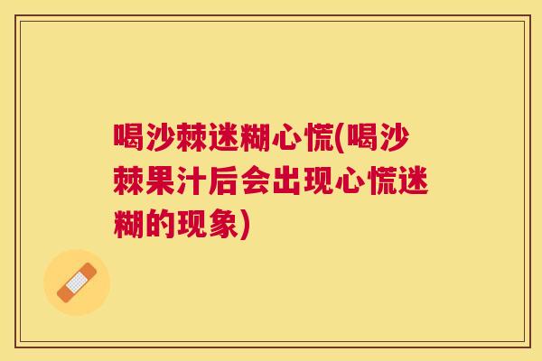 喝沙棘迷糊心慌(喝沙棘果汁后会出现心慌迷糊的现象)