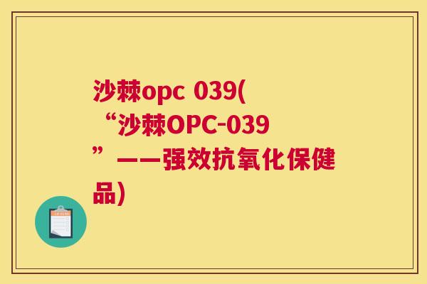 沙棘opc 039(“沙棘OPC-039”——强效抗氧化保健品)