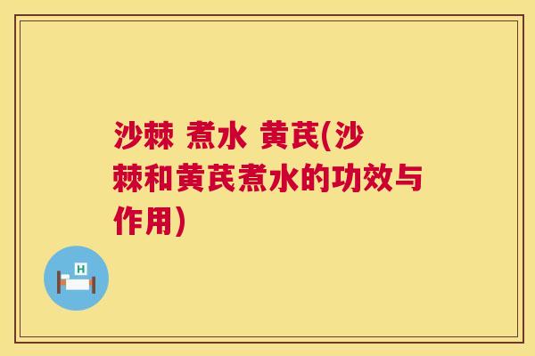 沙棘 煮水 黄芪(沙棘和黄芪煮水的功效与作用)