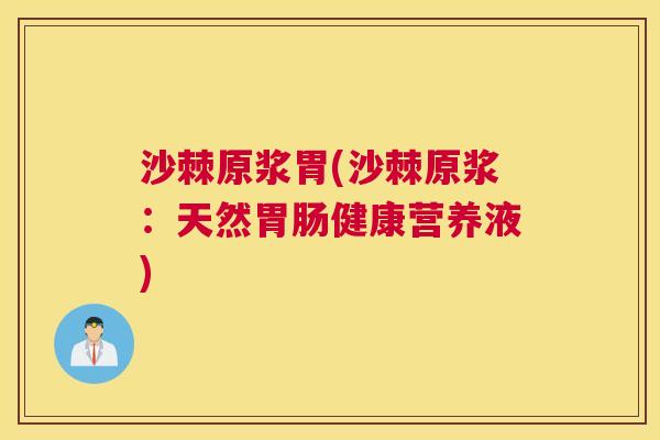 沙棘原浆胃(沙棘原浆：天然胃肠健康营养液)