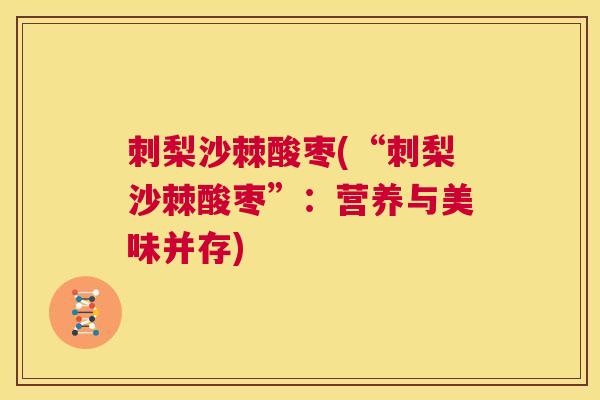 刺梨沙棘酸枣(“刺梨沙棘酸枣”：营养与美味并存)