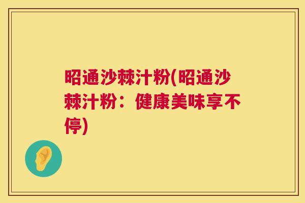 昭通沙棘汁粉(昭通沙棘汁粉：健康美味享不停)