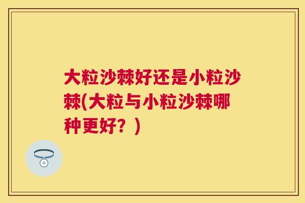 大粒沙棘好还是小粒沙棘(大粒与小粒沙棘哪种更好？)