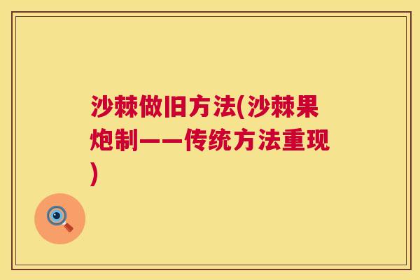 沙棘做旧方法(沙棘果炮制——传统方法重现)