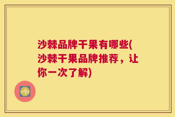 沙棘品牌干果有哪些(沙棘干果品牌推荐，让你一次了解)