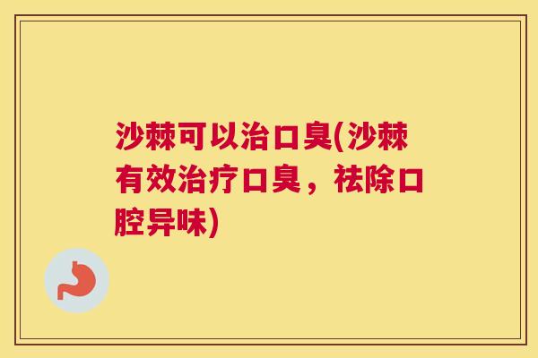 沙棘可以治口臭(沙棘有效治疗口臭，祛除口腔异味)