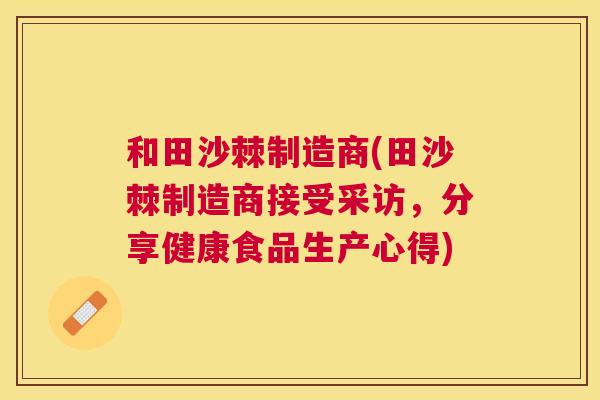 和田沙棘制造商(田沙棘制造商接受采访，分享健康食品生产心得)