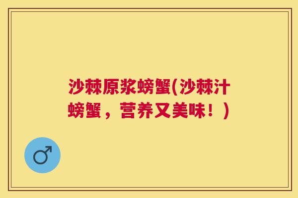 沙棘原浆螃蟹(沙棘汁螃蟹，营养又美味！)