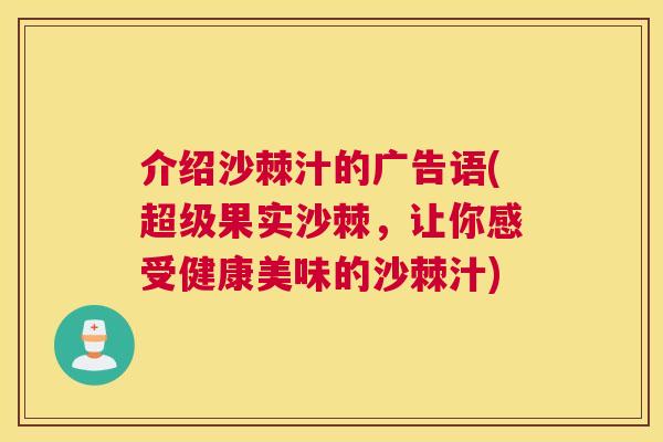 介绍沙棘汁的广告语(超级果实沙棘，让你感受健康美味的沙棘汁)