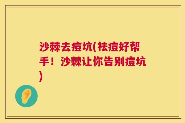 沙棘去痘坑(祛痘好帮手！沙棘让你告别痘坑)