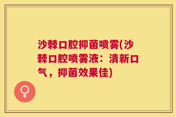 沙棘口腔抑菌喷雾(沙棘口腔喷雾液：清新口气，抑菌效果佳)