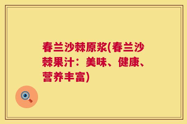 春兰沙棘原浆(春兰沙棘果汁：美味、健康、营养丰富)