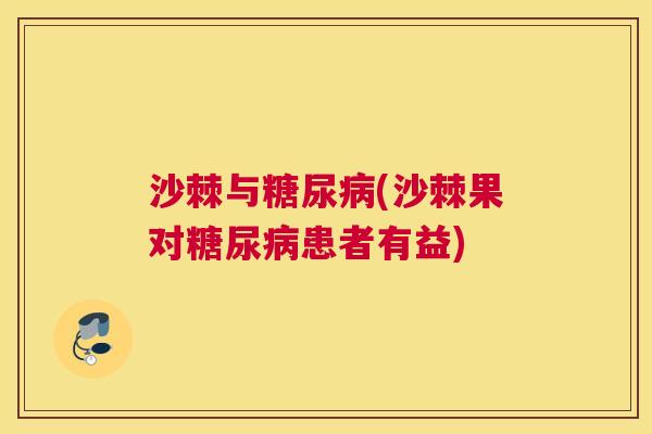 沙棘与糖尿病(沙棘果对糖尿病患者有益)