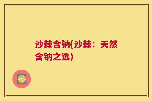 沙棘含钠(沙棘：天然含钠之选)