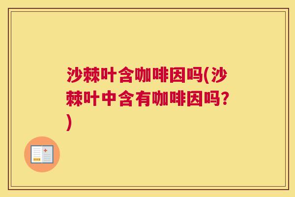 沙棘叶含咖啡因吗(沙棘叶中含有咖啡因吗？)