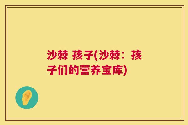 沙棘 孩子(沙棘：孩子们的营养宝库)