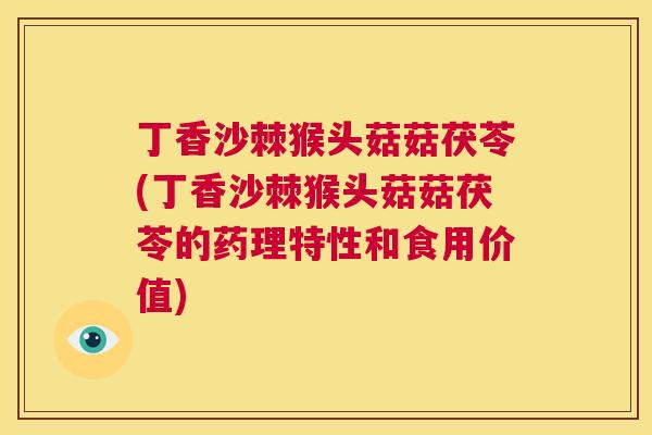 丁香沙棘猴头菇菇茯苓(丁香沙棘猴头菇菇茯苓的药理特性和食用价值)