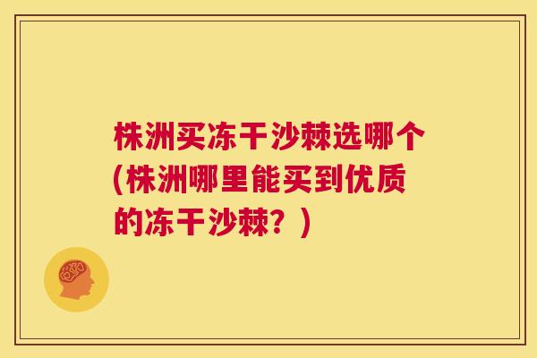 株洲买冻干沙棘选哪个(株洲哪里能买到优质的冻干沙棘？)