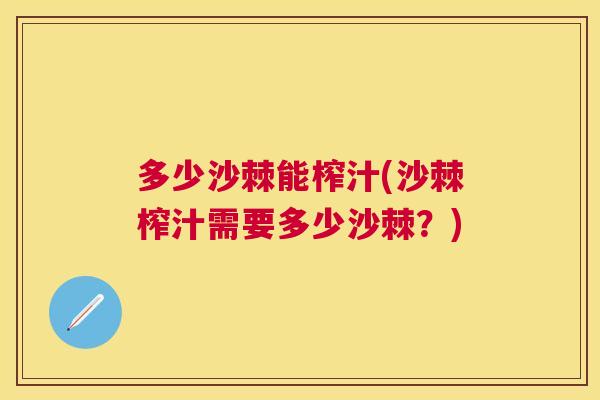 多少沙棘能榨汁(沙棘榨汁需要多少沙棘？)