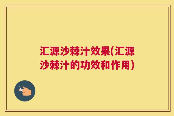 汇源沙棘汁效果(汇源沙棘汁的功效和作用)