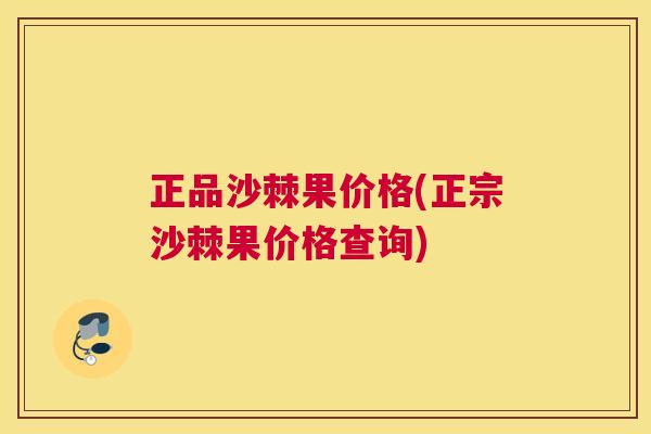 正品沙棘果价格(正宗沙棘果价格查询)