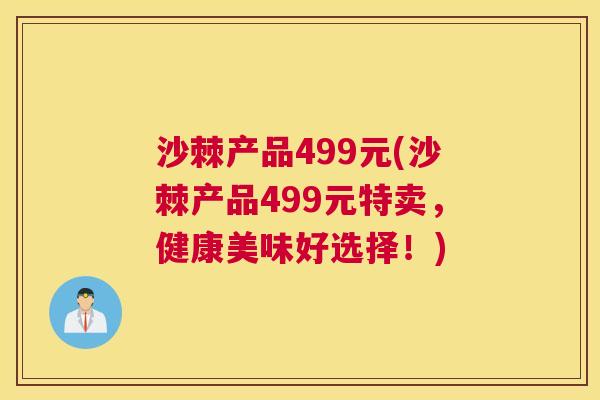 沙棘产品499元(沙棘产品499元特卖，健康美味好选择！)