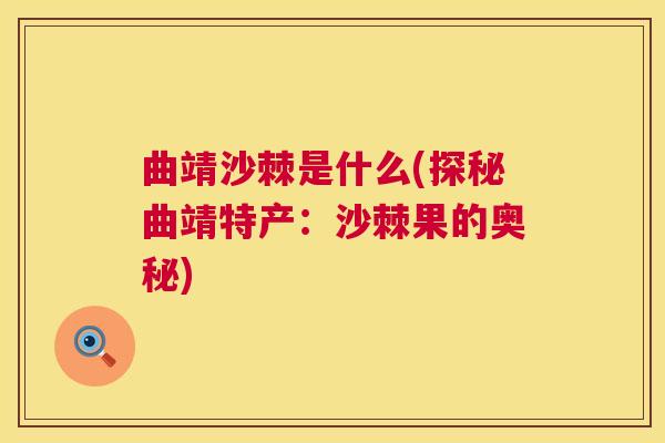 曲靖沙棘是什么(探秘曲靖特产：沙棘果的奥秘)