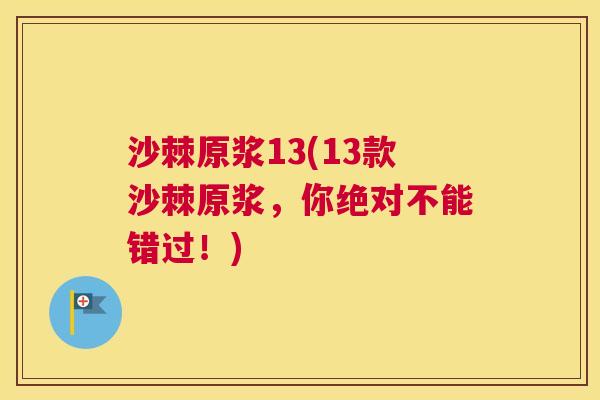 沙棘原浆13(13款沙棘原浆，你绝对不能错过！)