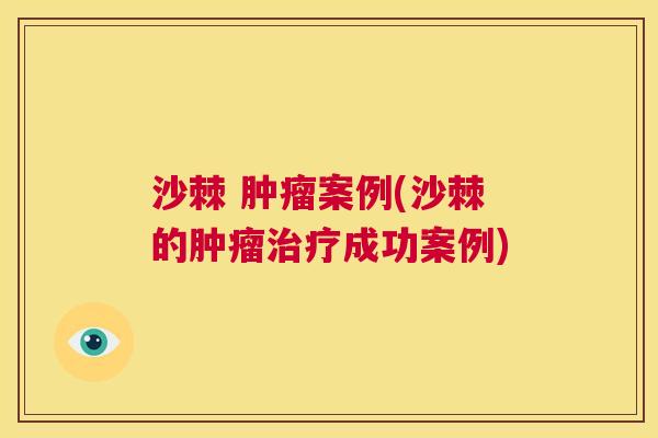 沙棘 肿瘤案例(沙棘的肿瘤治疗成功案例)