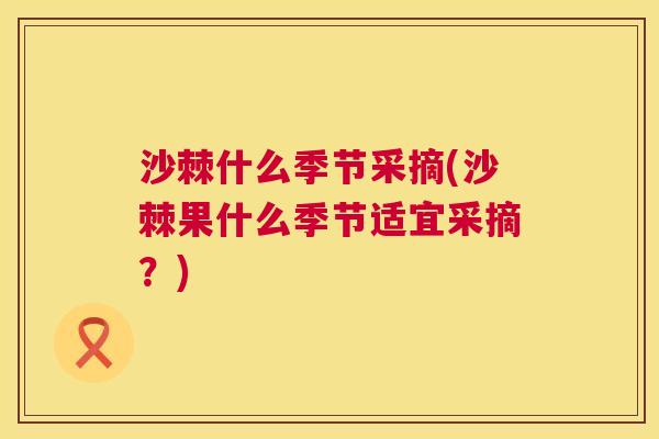 沙棘什么季节采摘(沙棘果什么季节适宜采摘？)