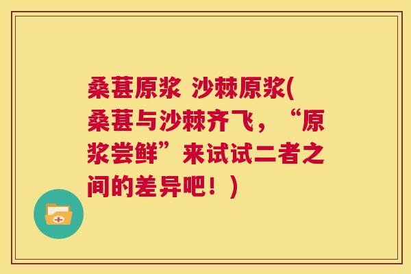 桑葚原浆 沙棘原浆(桑葚与沙棘齐飞,“原浆尝鲜”来试试二者之间的差异吧!) 桑葚原浆 沙棘原浆(桑葚与沙棘齐飞,“原浆尝鲜”来试试二者之间的差异吧!)