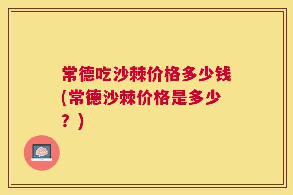 常德吃沙棘价格多少钱(常德沙棘价格是多少？)