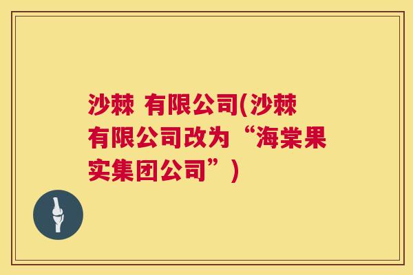 沙棘 有限公司(沙棘有限公司改为“海棠果实集团公司”)