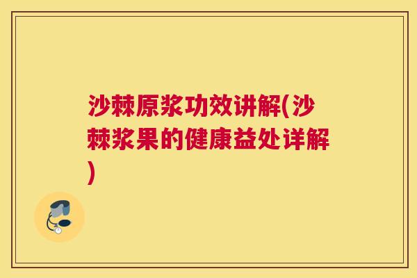 沙棘原浆功效讲解(沙棘浆果的健康益处详解)