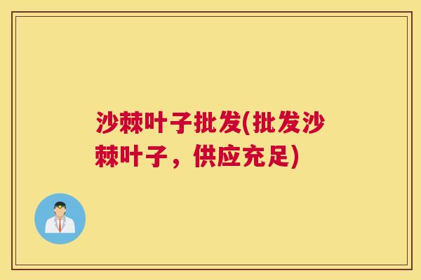 沙棘叶子批发(批发沙棘叶子，供应充足)