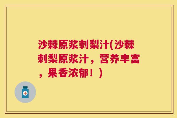 沙棘原浆刺梨汁(沙棘刺梨原浆汁，营养丰富，果香浓郁！)